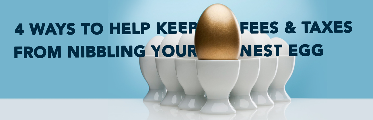 4 Ways to Help Keep Fees and Taxes From Nibbling Your Nest Egg